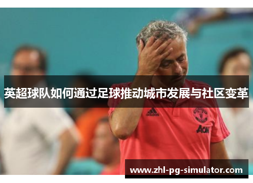 英超球队如何通过足球推动城市发展与社区变革