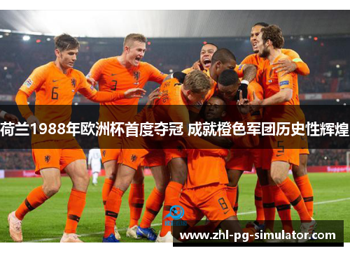 荷兰1988年欧洲杯首度夺冠 成就橙色军团历史性辉煌