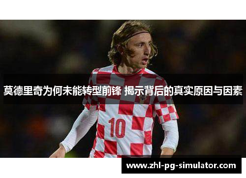 莫德里奇为何未能转型前锋 揭示背后的真实原因与因素
