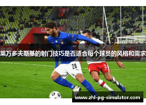 莱万多夫斯基的射门技巧是否适合每个球员的风格和需求