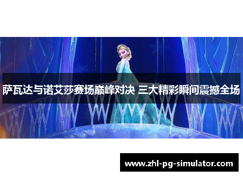 萨瓦达与诺艾莎赛场巅峰对决 三大精彩瞬间震撼全场