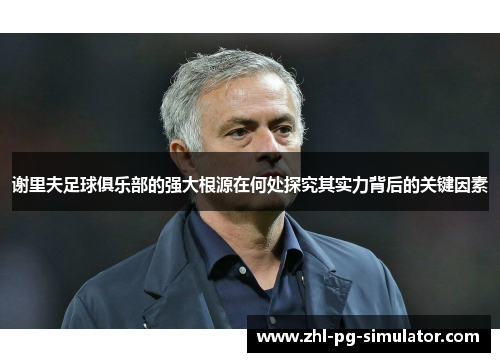 谢里夫足球俱乐部的强大根源在何处探究其实力背后的关键因素