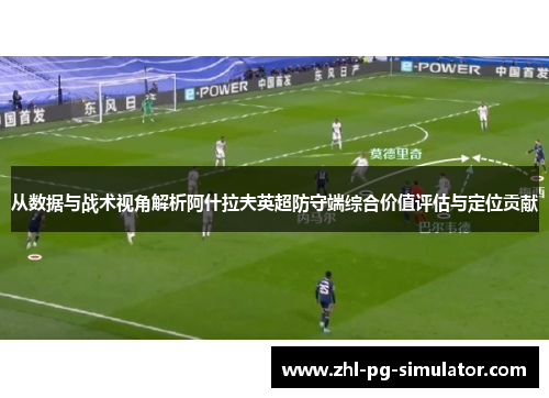 从数据与战术视角解析阿什拉夫英超防守端综合价值评估与定位贡献