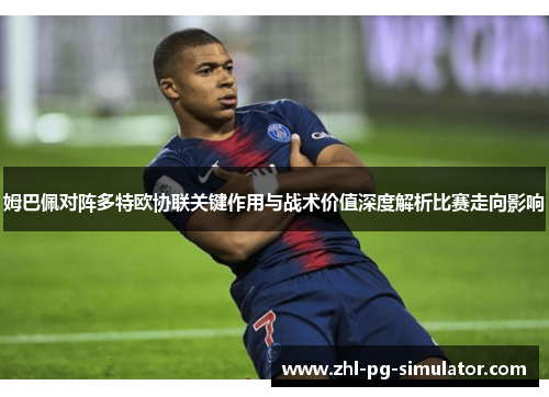 姆巴佩对阵多特欧协联关键作用与战术价值深度解析比赛走向影响