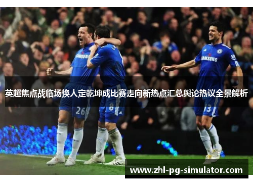 英超焦点战临场换人定乾坤成比赛走向新热点汇总舆论热议全景解析