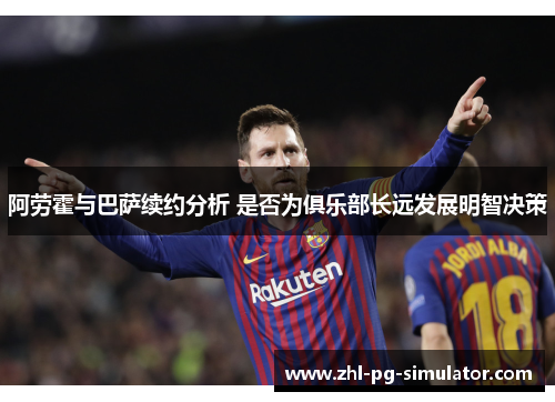 阿劳霍与巴萨续约分析 是否为俱乐部长远发展明智决策