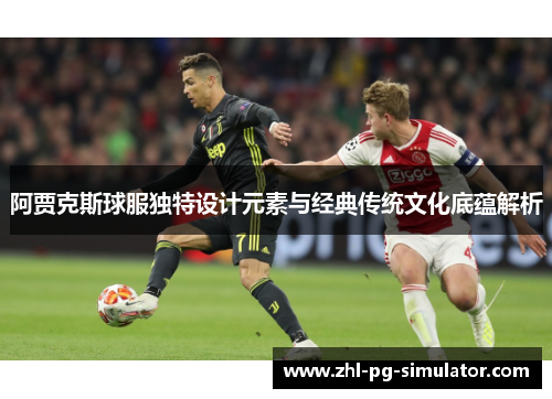 阿贾克斯球服独特设计元素与经典传统文化底蕴解析