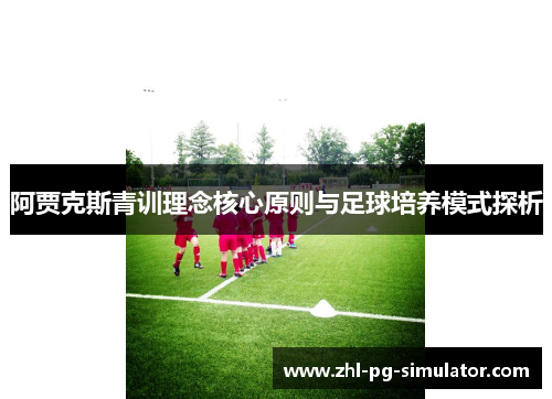 阿贾克斯青训理念核心原则与足球培养模式探析