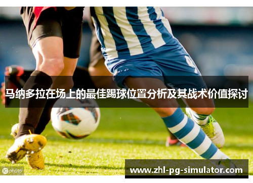 马纳多拉在场上的最佳踢球位置分析及其战术价值探讨 马纳多拉在场上的最佳踢球位置分析及其战术价值探讨