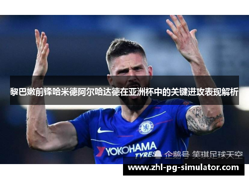 黎巴嫩前锋哈米德阿尔哈达德在亚洲杯中的关键进攻表现解析 黎巴嫩前锋哈米德阿尔哈达德在亚洲杯中的关键进攻表现解析