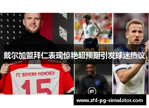 戴尔加盟拜仁表现惊艳超预期引发球迷热议 戴尔加盟拜仁表现惊艳超预期引发球迷热议