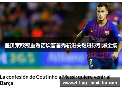 登贝莱欧冠重返诺坎普首秀斩进关键进球引爆全场