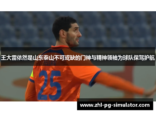 王大雷依然是山东泰山不可或缺的门神与精神领袖为球队保驾护航