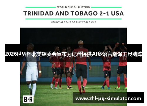 2026世界杯北美组委会宣布为记者提供AI多语言翻译工具助阵 2026世界杯北美组委会宣布为记者提供AI多语言翻译工具助阵