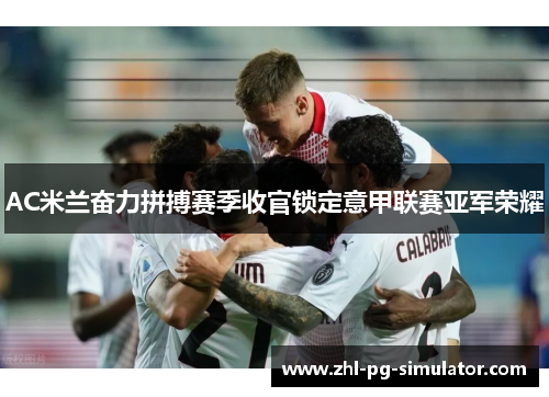 AC米兰奋力拼搏赛季收官锁定意甲联赛亚军荣耀