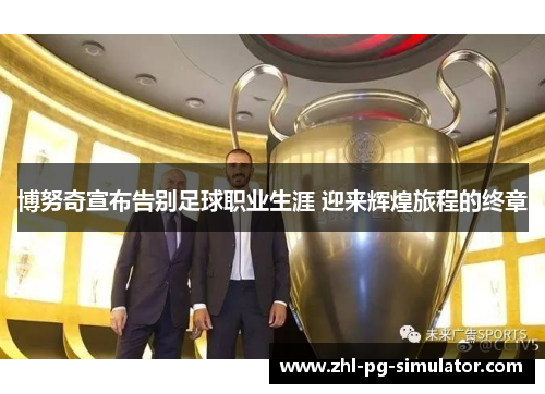 博努奇宣布告别足球职业生涯 迎来辉煌旅程的终章 博努奇宣布告别足球职业生涯 迎来辉煌旅程的终章