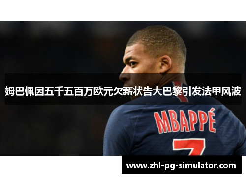 姆巴佩因五千五百万欧元欠薪状告大巴黎引发法甲风波