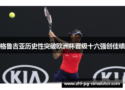格鲁吉亚历史性突破欧洲杯晋级十六强创佳绩