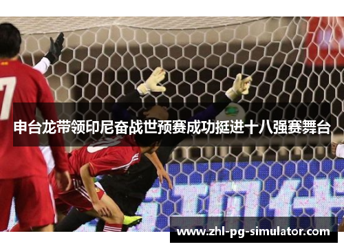 申台龙带领印尼奋战世预赛成功挺进十八强赛舞台