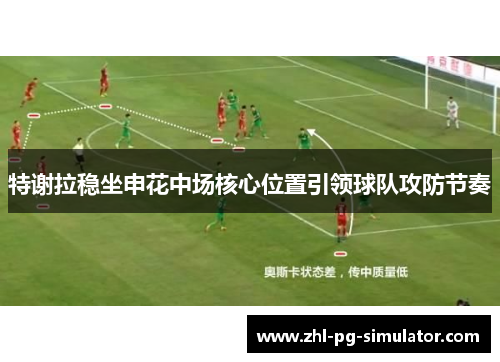 特谢拉稳坐申花中场核心位置引领球队攻防节奏