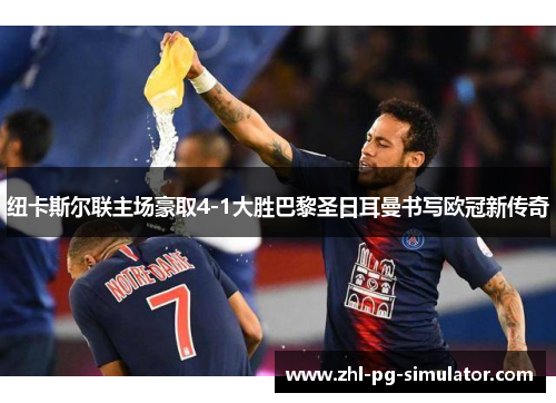 纽卡斯尔联主场豪取4-1大胜巴黎圣日耳曼书写欧冠新传奇