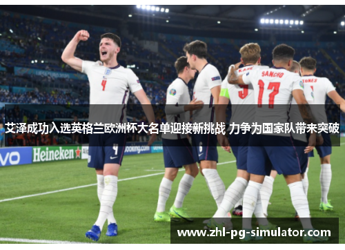 艾泽成功入选英格兰欧洲杯大名单迎接新挑战 力争为国家队带来突破