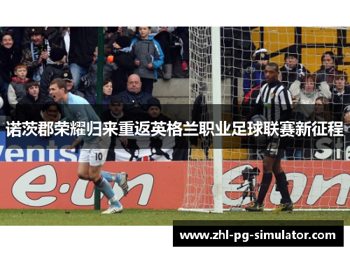 诺茨郡荣耀归来重返英格兰职业足球联赛新征程