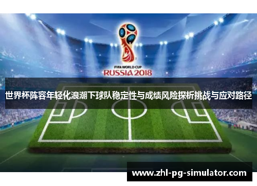 世界杯阵容年轻化浪潮下球队稳定性与成绩风险探析挑战与应对路径