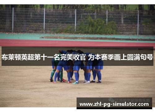 布莱顿英超第十一名完美收官 为本赛季画上圆满句号 布莱顿英超第十一名完美收官 为本赛季画上圆满句号