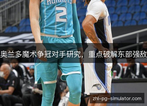 奥兰多魔术争冠对手研究，重点破解东部强敌