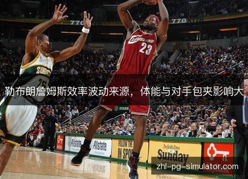 勒布朗詹姆斯效率波动来源,体能与对手包夹影响大 勒布朗詹姆斯效率波动来源,体能与对手包夹影响大