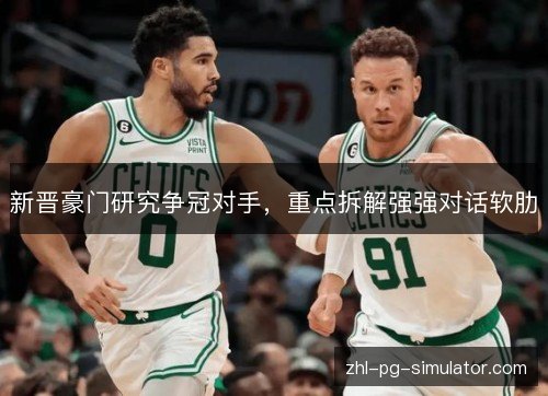 新晋豪门研究争冠对手,重点拆解强强对话软肋 新晋豪门研究争冠对手,重点拆解强强对话软肋
