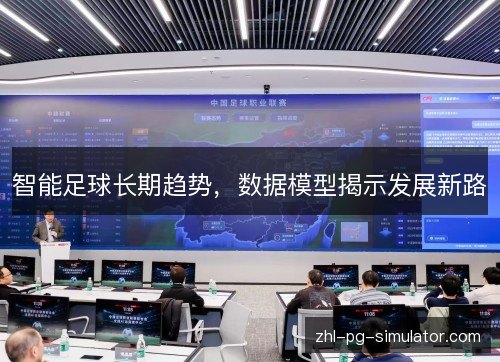 智能足球长期趋势,数据模型揭示发展新路 智能足球长期趋势,数据模型揭示发展新路